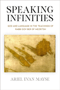 Speaking Infinities: God and Language in the Teachings of Rabbi Dov Ber of Mezritsh