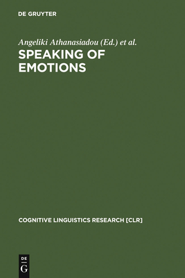 Speaking of Emotions: Conceptualisation and Expression - Athanasiadou, Angeliki, Dr. (Editor), and Tabakowska, Elzbieta (Editor)