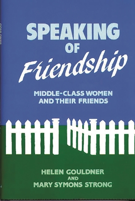 Speaking of Friendship: Middle Class Women and Their Friends - Gouldner, Helen, and Strong, Mary S