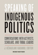 Speaking of Indigenous Politics: Conversations with Activists, Scholars, and Tribal Leaders