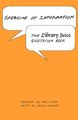 Speaking of Information: The Library Juice Quotation Book - Litwin, Rory, and Wallace, Martin (Editor), and Gorman, Michael, PhD (Foreword by)