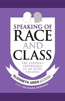 Speaking of Race and Class: The Student Experience at an Elite College - Aries, Elizabeth, and Berman, Richard