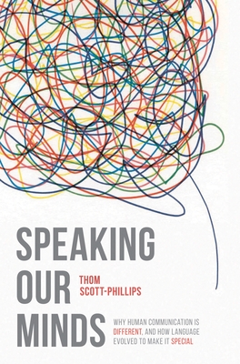 Speaking Our Minds: Why human communication is different, and how language evolved to make it special - Scott-Phillips, Thom