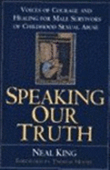 Speaking Our Truth: Voices of Courage and Healing for Male Survivors of Childhood Sexual Abuse - King, Neal, and Moore, Thomas (Foreword by)