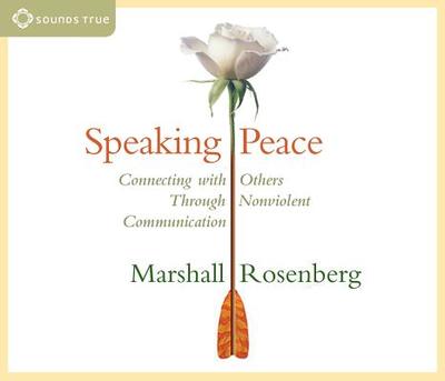 Speaking Peace: Connecting with Others Through Nonviolent Communication - Rosenberg, Marshall, PhD