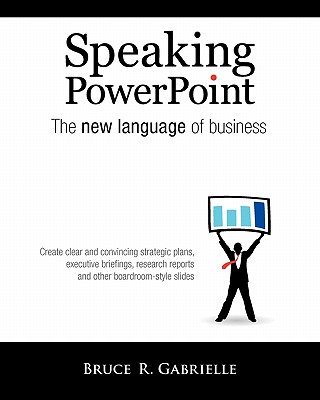 Speaking PowerPoint: The New Language of Business - Gabrielle, Bruce R