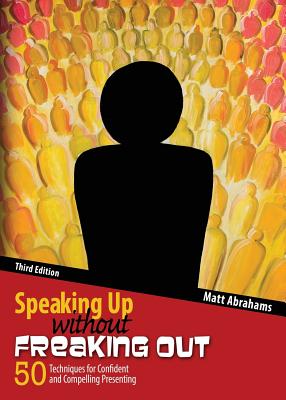 Speaking Up without Freaking Out: 50 Techniques for Confident and Compelling Presenting - Abrahams, Matthew