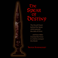 Spear of Destiny: The Occult Power Behind the Spear Which Pierced the Side of Christ