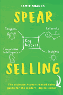 Spear Selling: The Ultimate Account-Based Sales Guide for the Modern Digital Sales Professional