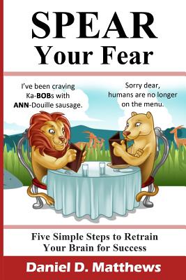 Spear Your Fear: Five Simple Steps to Retrain Your Brain for Success - Matthews, Daniel D