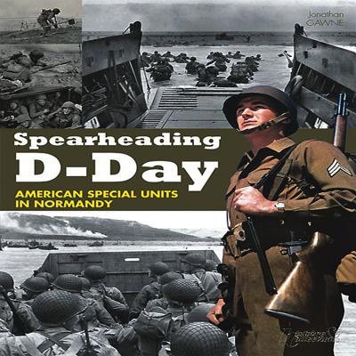 Spearheading D-Day: American Special Units in Normandy - Gawne, Jonathan