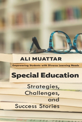 Special Education: Strategies, Challenges, and Success Stories (Empowering Students with Diverse Learning Needs) - Muattar, Ali