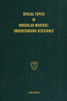 Special Topics in Irregular Warfare: Understanding Resistance - Project, Aris, and Research Group, Conflict (Prepared for publication by)