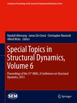 Special Topics in Structural Dynamics, Volume 6: Proceedings of the 31st Imac, a Conference on Structural Dynamics, 2013 - Allemang, Randall (Editor), and De Clerck, James (Editor), and Niezrecki, Christopher (Editor)