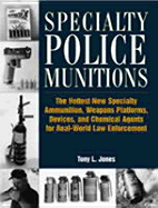 Specialty Police Munitions: The Hottest New Specialty Ammunition, Weapons Platforms, Devices, and Chemical Agents for Real-World Law Enforcement