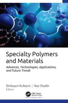 Specialty Polymers and Materials: Advances, Technologies, Applications, and Future Trends - Kulkarni, Shrikaant (Editor), and Shaikh, Vasi (Editor)