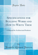 Specifications for Building Works and How to Write Them: A Manual for Architectural Students (Classic Reprint)