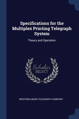 Specifications for the Multiplex Printing Telegraph System: Theory and Operation - Western Union Telegraph Company (Creator)