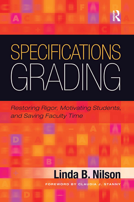 Specifications Grading: Restoring Rigor, Motivating Students, and Saving Faculty Time - Nilson, Linda B., and Stanny, Claudia J. (Foreword by)