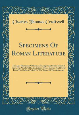 Specimens of Roman Literature: Passages Illustrative of Roman Thought and Style; Selected from the Works of Latin Authors (Prose Writers and Poets) from the Earliest Period to the Times of the Antonines (Classic Reprint) - Cruttwell, Charles Thomas