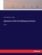 Specimens of the Pre-Shaksperean Drama: Vol. 1