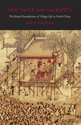 Spectacle and Sacrifice: The Ritual Foundations of Village Life in North China - Johnson, David