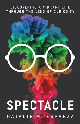 Spectacle: Discovering a Vibrant Life through the Lens of Curiosity - Esparza, Natalie M