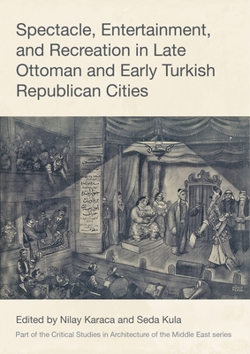 Spectacle, Entertainment, and Recreation in Late Ottoman and Early Turkish Republican Cities - Karaca, Nilay (Editor), and Kula, Seda (Editor)