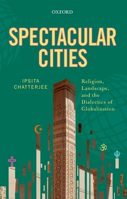 Spectacular Cities: Religion, Landscape, and the Dialectics of Globalization - Chatterjee, Ipsita