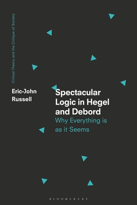 Spectacular Logic in Hegel and Debord: Why Everything Is as It Seems - Russell, Eric-John, and Balibar, tienne (Foreword by), and O'Kane, Chris (Editor)