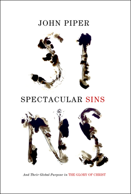 Spectacular Sins: And Their Global Purpose in the Glory of Christ (Redesign) - Piper, John, Dr.