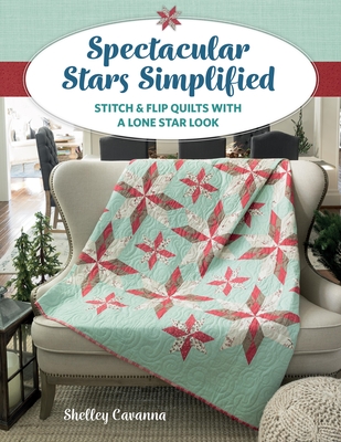 Spectacular Stars Simplified: Stitch & Flip Quilts with a Lone Star Look - Cavanna, Shelley
