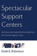 Spectacular Support Centers: Best Practices for Small to Mid-Sized Help Desks and Technical Support Centers