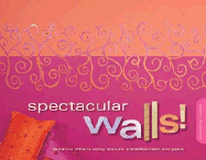 Spectacular Walls!: Creative Effects Using Texture, Embellishments and Paint