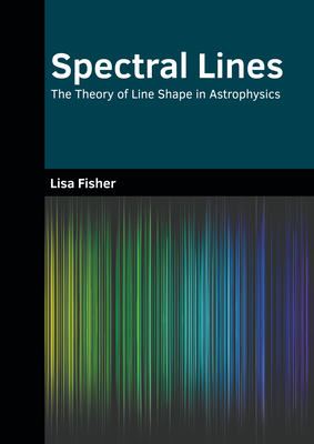 Spectral Lines: The Theory of Line Shape in Astrophysics - Fisher, Lisa (Editor)