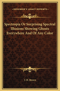 Spectropia Or Surprising Spectral Illusions Showing Ghosts Everywhere And Of Any Color