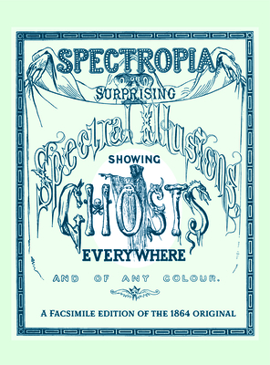 Spectropia: Or Surprising Spectral Illusions Showing Ghosts Everywhere and of Any Colour - Brown, J H
