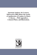 Spectrum Analysis; Six Lectures, Delivered in 1868, Before the Society of Apothecaries of London