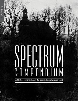 Spectrum Compendium: Archival Documentation of the Post-Industrial Underground Spectrum Magazine Archive 1998-2002 - Stevenson, Richard
