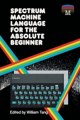 Spectrum Machine Language for the Absolute Beginner - Tang, William