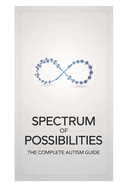 Spectrum of Possibilities: The Complete Guide to Understanding Autism