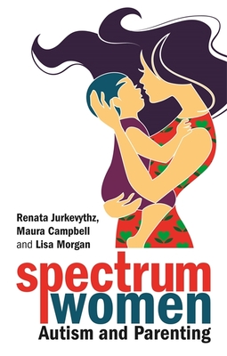 Spectrum Women--Autism and Parenting - Jurkevythz, Renata, and Campbell, Maura, and Morgan, Lisa