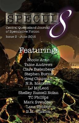 Specul8: Central Queensland Journal of Speculative Fiction - Issue 2 June 2016 - Phillips, TC, and Bielenberg, Clare, and Burns, Stephen