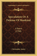 Speculation Or A Defense Of Mankind: A Poem (1780)