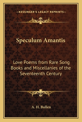 Speculum Amantis: Love Poems from Rare Song Books and Miscellanies of the Seventeenth Century - Bullen, A H (Editor)