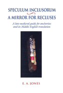 Speculum Inclusorum / A Mirror for Recluses: A Late-Medieval Guide for Anchorites and its Middle English Translation