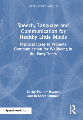 Speech, Language and Communication for Healthy Little Minds: Practical Ideas to Promote Communication for Wellbeing in the Early Years - Poulter Jewson, Becky, and Skinner, Rebecca