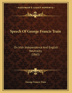 Speech of George Francis Train: On Irish Independence and English Neutrality (1865)