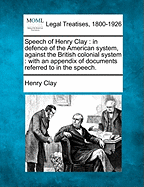 Speech of Henry Clay: In Defence of the American System, Against the British Colonial System, with an Appendix of Documents Referred to in the Speech (Classic Reprint)