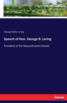 Speech of Hon. George B. Loring: President of the Massachusetts Senate - Loring, George Bailey